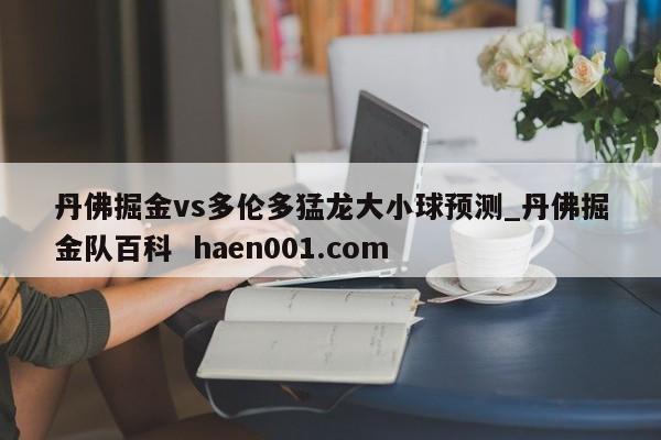 丹佛掘金vs多伦多猛龙大小球预测_丹佛掘金队百科  haen001.com