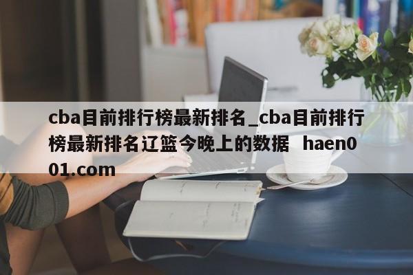 cba目前排行榜最新排名_cba目前排行榜最新排名辽篮今晚上的数据  haen001.com