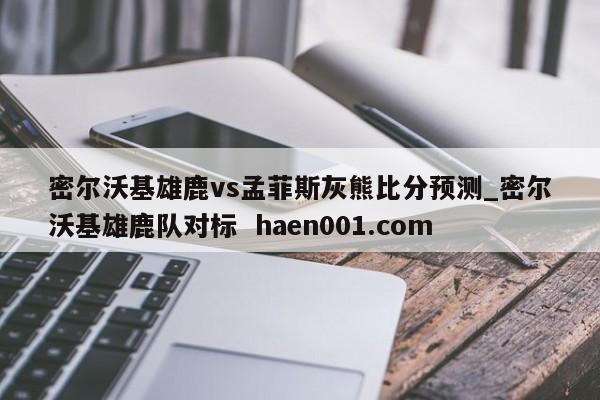 密尔沃基雄鹿vs孟菲斯灰熊比分预测_密尔沃基雄鹿队对标 haen001.com
