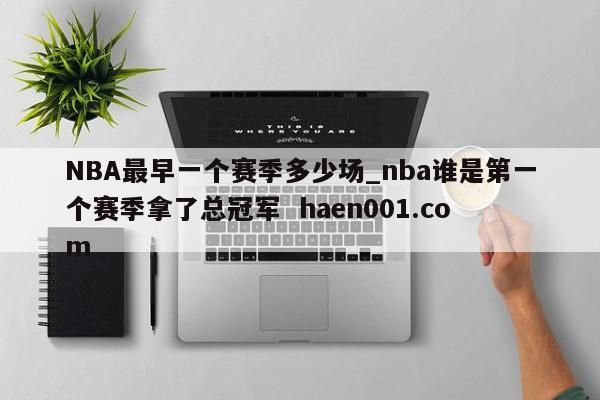 NBA最早一个赛季多少场_nba谁是第一个赛季拿了总冠军  haen001.com