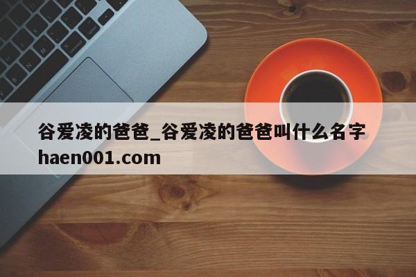谷爱凌的爸爸_谷爱凌的爸爸叫什么名字  haen001.com