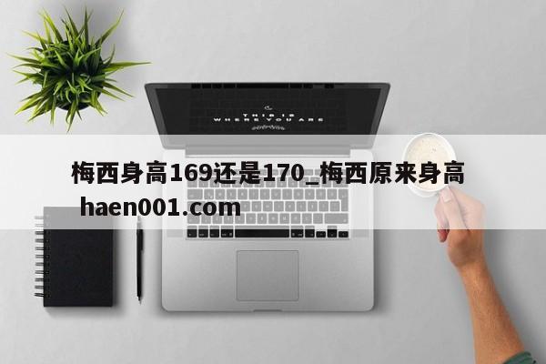 梅西身高169还是170_梅西原来身高  haen001.com