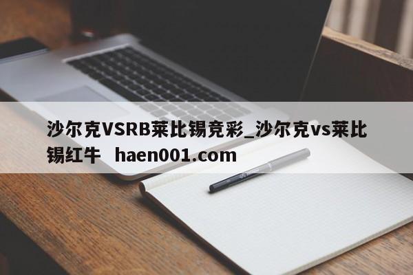 沙尔克VSRB莱比锡竞彩_沙尔克vs莱比锡红牛  haen001.com