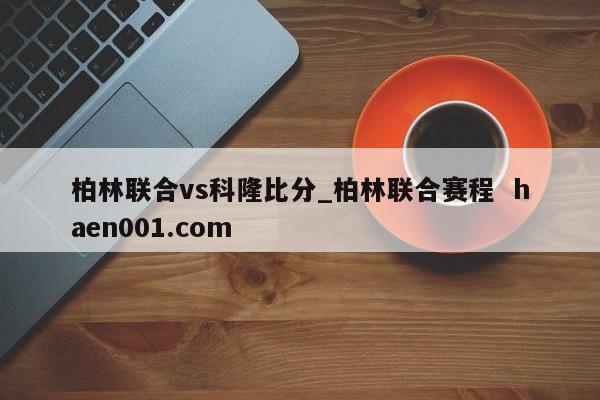 柏林联合vs科隆比分_柏林联合赛程  haen001.com