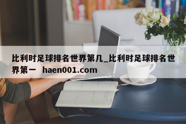 比利时足球排名世界第几_比利时足球排名世界第一 haen001.com