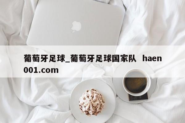 葡萄牙足球_葡萄牙足球国家队  haen001.com