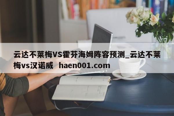 云达不莱梅VS霍芬海姆阵容预测_云达不莱梅vs汉诺威  haen001.com