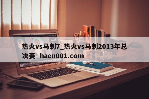 热火vs马刺7_热火vs马刺2013年总决赛 haen001.com
