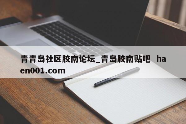 青青岛社区胶南论坛_青岛胶南贴吧 haen001.com