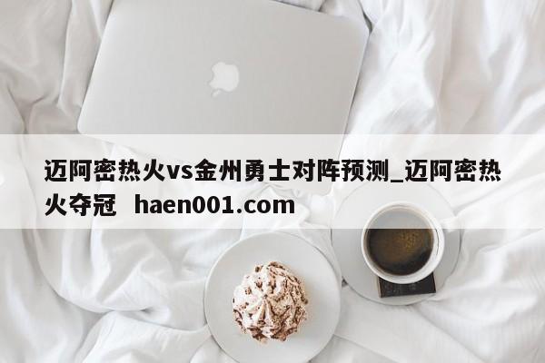 迈阿密热火vs金州勇士对阵预测_迈阿密热火夺冠 haen001.com