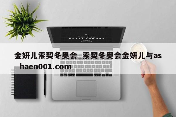 金妍儿索契冬奥会_索契冬奥会金妍儿与as  haen001.com