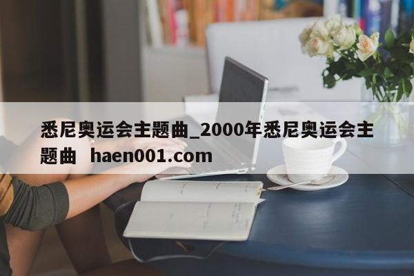 悉尼奥运会主题曲_2000年悉尼奥运会主题曲 haen001.com