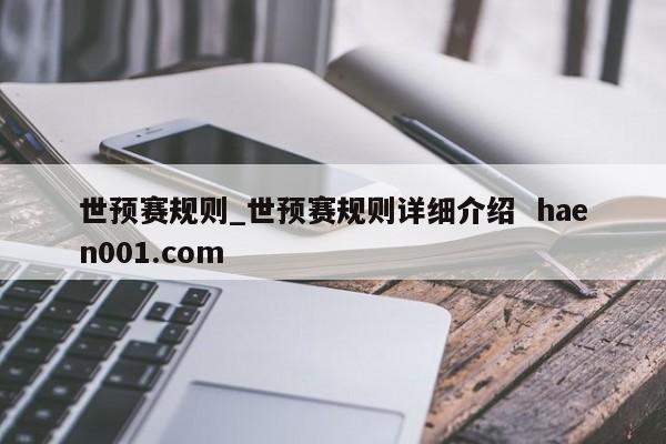 世预赛规则_世预赛规则详细介绍  haen001.com