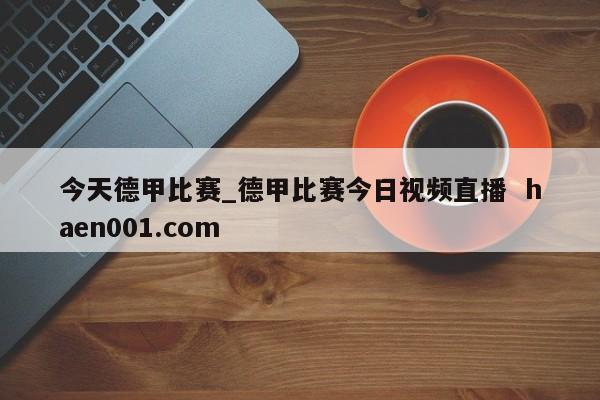 今天德甲比赛_德甲比赛今日视频直播 haen001.com