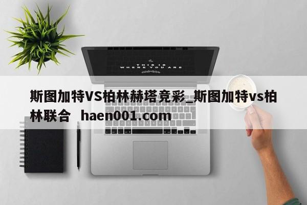 斯图加特VS柏林赫塔竞彩_斯图加特vs柏林联合 haen001.com