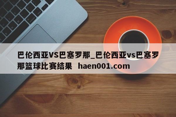 巴伦西亚VS巴塞罗那_巴伦西亚vs巴塞罗那篮球比赛结果 haen001.com