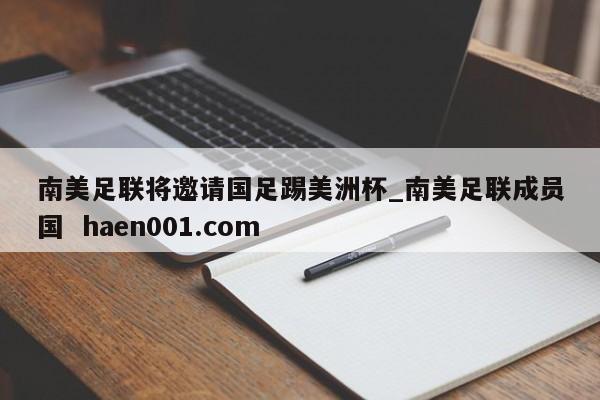 南美足联将邀请国足踢美洲杯_南美足联成员国 haen001.com
