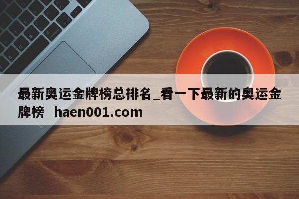 最新奥运金牌榜总排名_看一下最新的奥运金牌榜 haen001.com