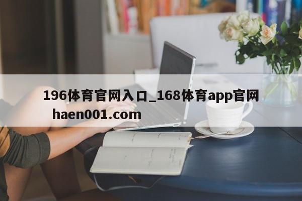 196体育官网入口_168体育app官网  haen001.com
