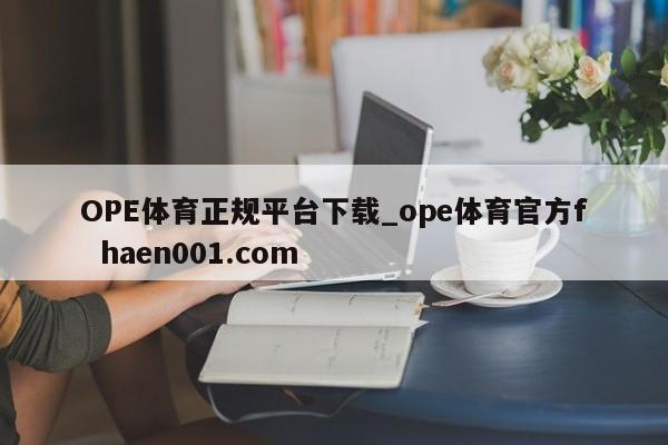 OPE体育正规平台下载_ope体育官方f  haen001.com
