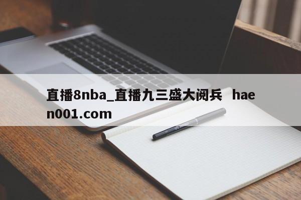 直播8nba_直播九三盛大阅兵  haen001.com