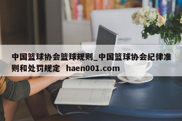 中国篮球协会篮球规则_中国篮球协会纪律准则和处罚规定 haen001.com