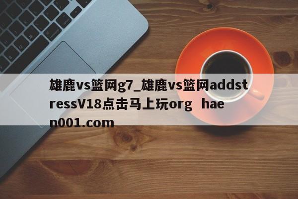 雄鹿vs篮网g7_雄鹿vs篮网addstressV18点击马上玩org haen001.com
