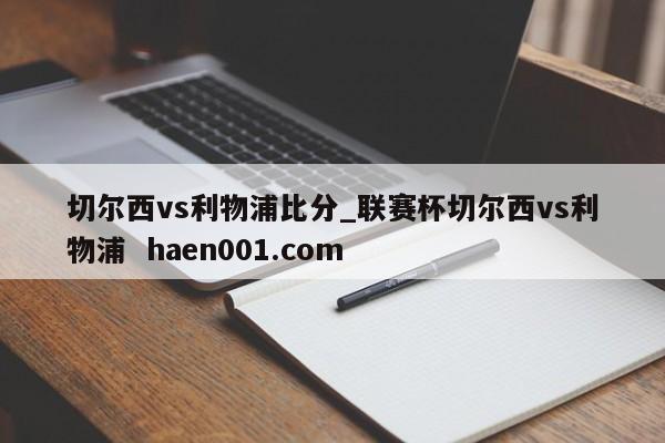 切尔西vs利物浦比分_联赛杯切尔西vs利物浦 haen001.com