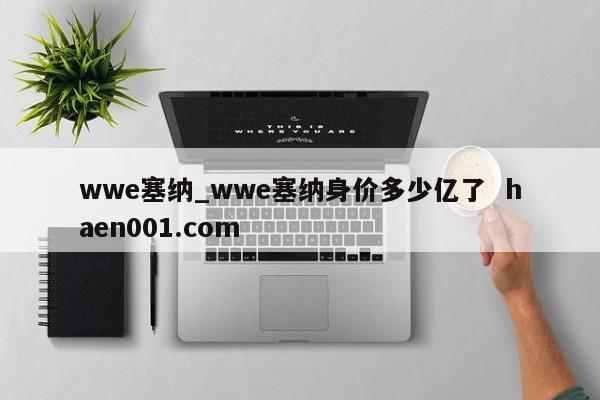 wwe塞纳_wwe塞纳身价多少亿了 haen001.com