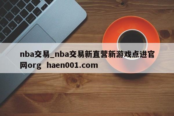 nba交易_nba交易新直营新游戏点进官网org  haen001.com