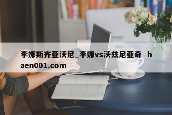 李娜斯齐亚沃尼_李娜vs沃兹尼亚奇  haen001.com