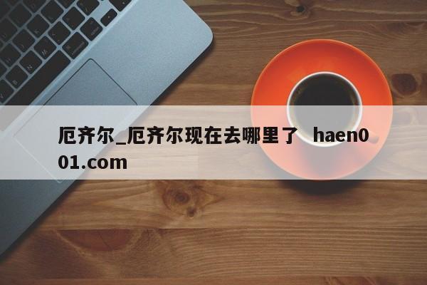 厄齐尔_厄齐尔现在去哪里了  haen001.com