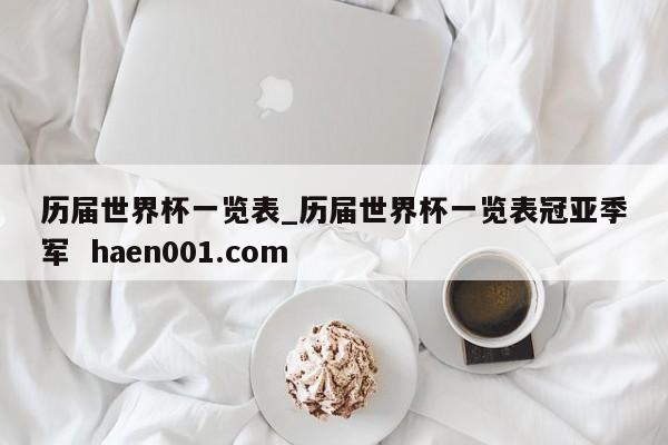 历届世界杯一览表_历届世界杯一览表冠亚季军  haen001.com