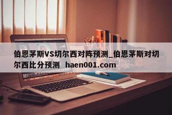 伯恩茅斯VS切尔西对阵预测_伯恩茅斯对切尔西比分预测  haen001.com