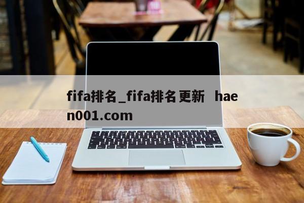 fifa排名_fifa排名更新  haen001.com