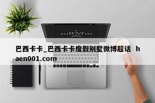 巴西卡卡_巴西卡卡度假别墅微博超话  haen001.com