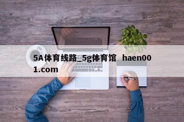 5A体育线路_5g体育馆 haen001.com