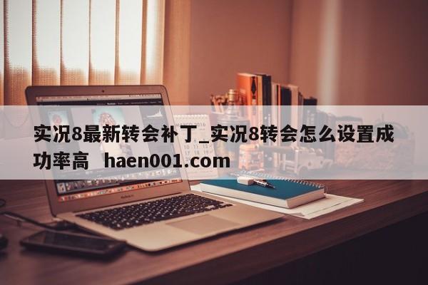 实况8最新转会补丁_实况8转会怎么设置成功率高 haen001.com