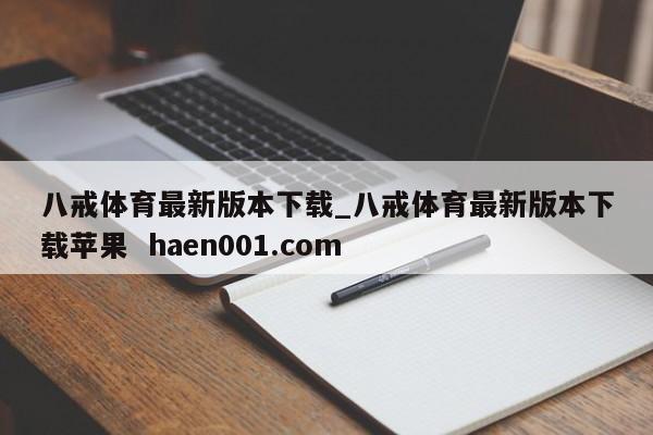 八戒体育最新版本下载_八戒体育最新版本下载苹果 haen001.com