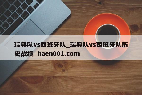 瑞典队vs西班牙队_瑞典队vs西班牙队历史战绩 haen001.com