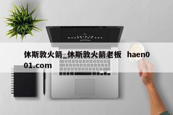 休斯敦火箭_休斯敦火箭老板 haen001.com